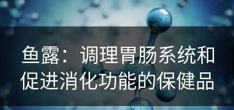 鱼露：调理胃肠系统和促进消化功能的保健品